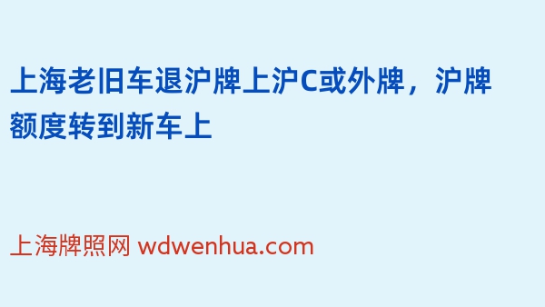 上海老旧车退沪牌上沪C或外牌，沪牌额度转到新车上