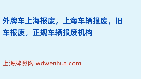 外牌车上海报废，上海车辆报废，旧车报废，正规车辆报废机构