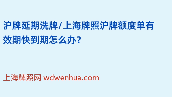 沪牌延期洗牌/上海牌照沪牌额度单有效期快到期怎么办？