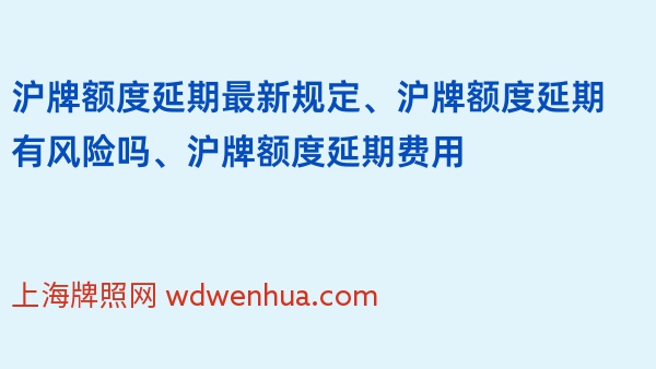 沪牌额度延期最新规定、沪牌额度延期有风险吗、沪牌额度延期费用