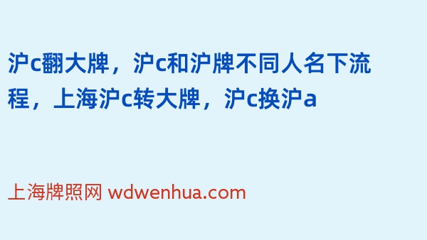 沪c翻大牌，沪c和沪牌不同人名下流程，上海沪c转大牌，沪c换沪a