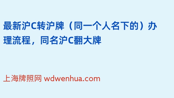 2024年最新沪C转沪牌（同一个人名下的）办理流程，同名沪C翻大牌