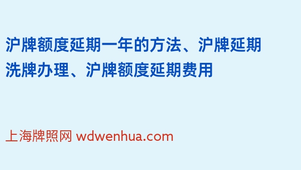 沪牌额度延期一年的方法、沪牌延期洗牌办理、沪牌额度延期费用