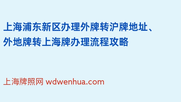 上海浦东新区办理外牌转沪牌地址、外地牌转上海牌办理流程攻略