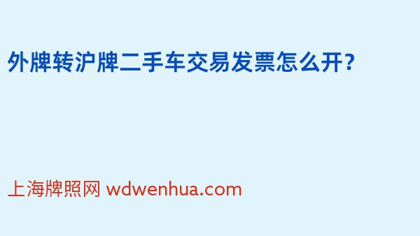 外牌转沪牌二手车交易发票怎么开？