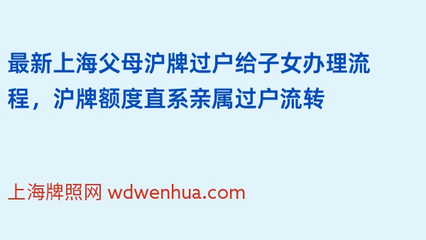 最新上海父母沪牌过户给子女办理流程，沪牌额度直系亲属过户流转