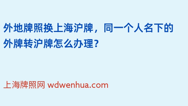 外地牌照换上海沪牌，同一个人名下的外牌转沪牌怎么办理？