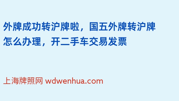 外牌成功转沪牌啦，国五外牌转沪牌怎么办理，开二手车交易发票