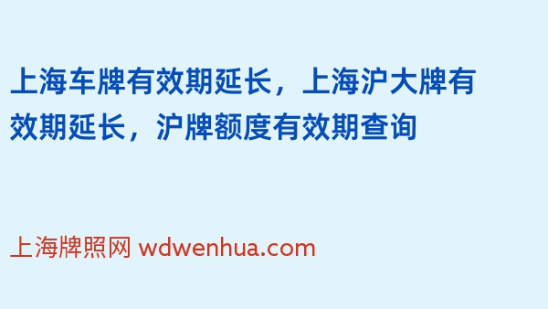 上海车牌有效期延长，上海沪大牌有效期延长，沪牌额度有效期查询