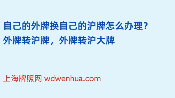 自己的外牌换自己的沪牌怎么办理？外牌转沪牌，外牌转沪大牌