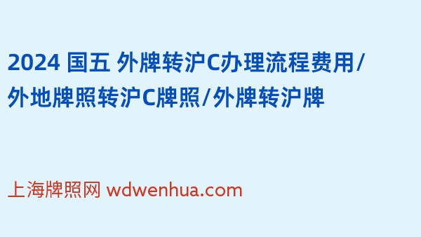 2024 国五 外牌转沪C办理流程费用/外地牌照转沪C牌照/外牌转沪牌