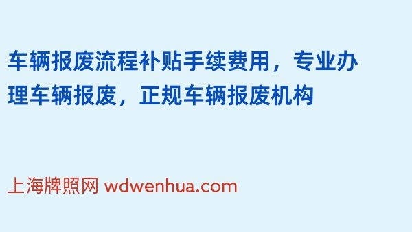 车辆报废流程补贴手续费用，专业办理车辆报废，正规车辆报废机构