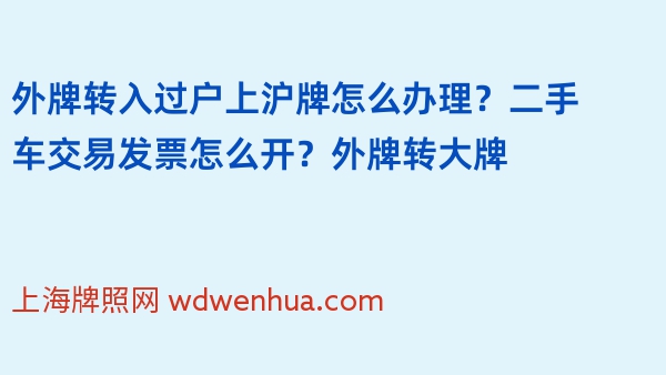 外牌转入过户上沪牌怎么办理？二手车交易发票怎么开？外牌转大牌