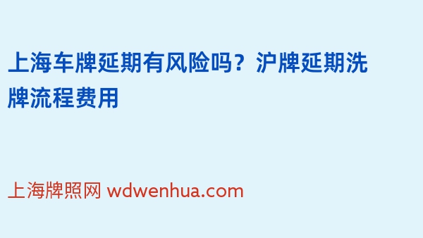 上海车牌延期有风险吗？沪牌延期洗牌流程费用