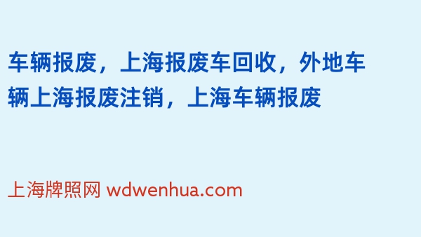 车辆报废，上海报废车回收，外地车辆上海报废注销，上海车辆报废