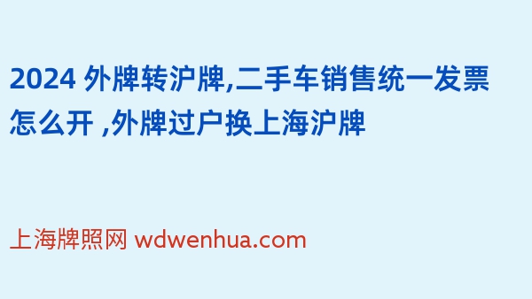 2024 外牌转沪牌,二手车销售统一发票怎么开 ,外牌过户换上海沪牌