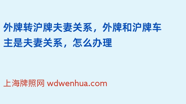 外牌转沪牌夫妻关系，外牌和沪牌车主是夫妻关系，怎么办理