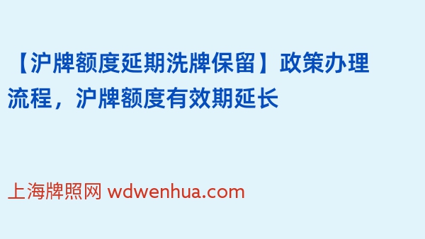 【沪牌额度延期洗牌保留】政策办理流程，沪牌额度有效期延长