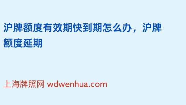 沪牌额度有效期快到期怎么办，沪牌额度延期